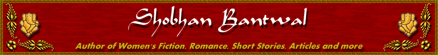 Shobhan Bantwal - Official Web Site. Come and learn about the author of Woman's Fiction, Romance, Short Stories, Articles and more...